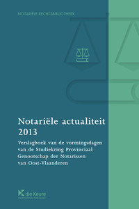 Notariële actualiteit 2013. Verslagboek van de vormingsdagen van de Studiekring Provinciaal Genootschap der Notarissen van Oost-Vlaanderen